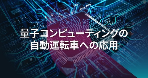 自動運転車の新たな可能性を切り拓く量子コンピューティング