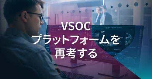 VSOCの限界と次世代要件：なぜ従来のプラットフォームでは不十分なのか