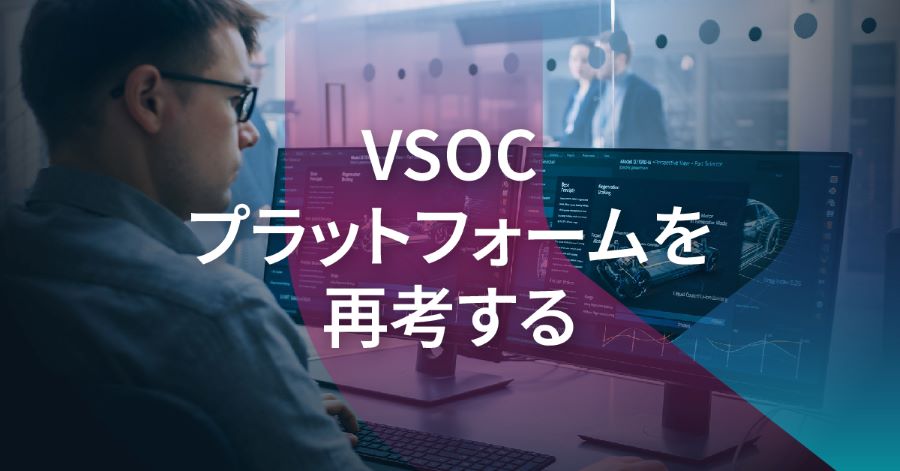 VSOCの限界と次世代要件：なぜ従来のプラットフォームでは不十分なのか
