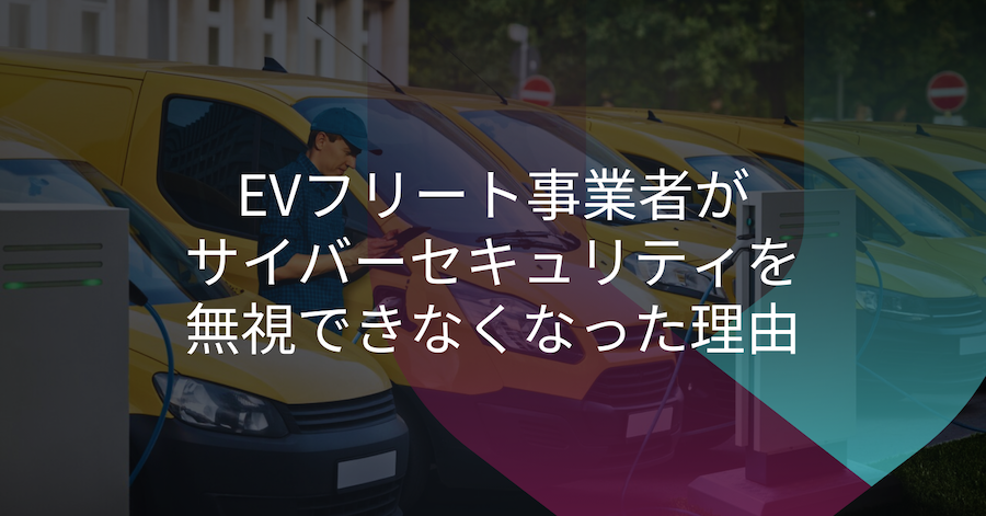 サイバーセキュリティがEVフリート資産活用の要となる理由