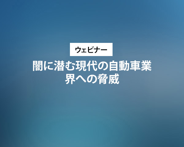 ウェビナー：闇に潜む現代の自動車業界への脅威