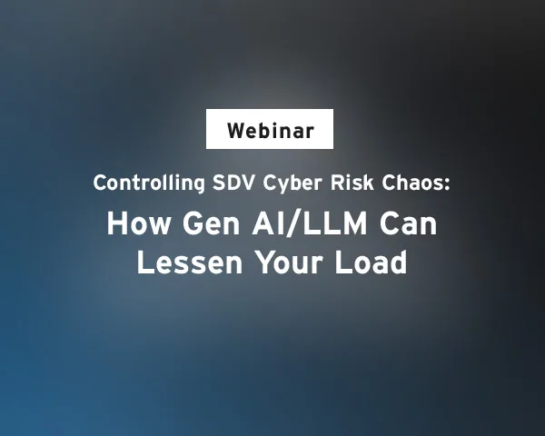 Webinar – Controlling SDV Cyber Risk Chaos: How Gen AI/LLM Can Lessen Your Load