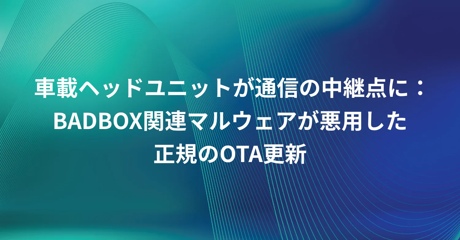 車載ヘッドユニットが通信の中継点に：BADBOX関連マルウェアが悪用した正規のOTA更新