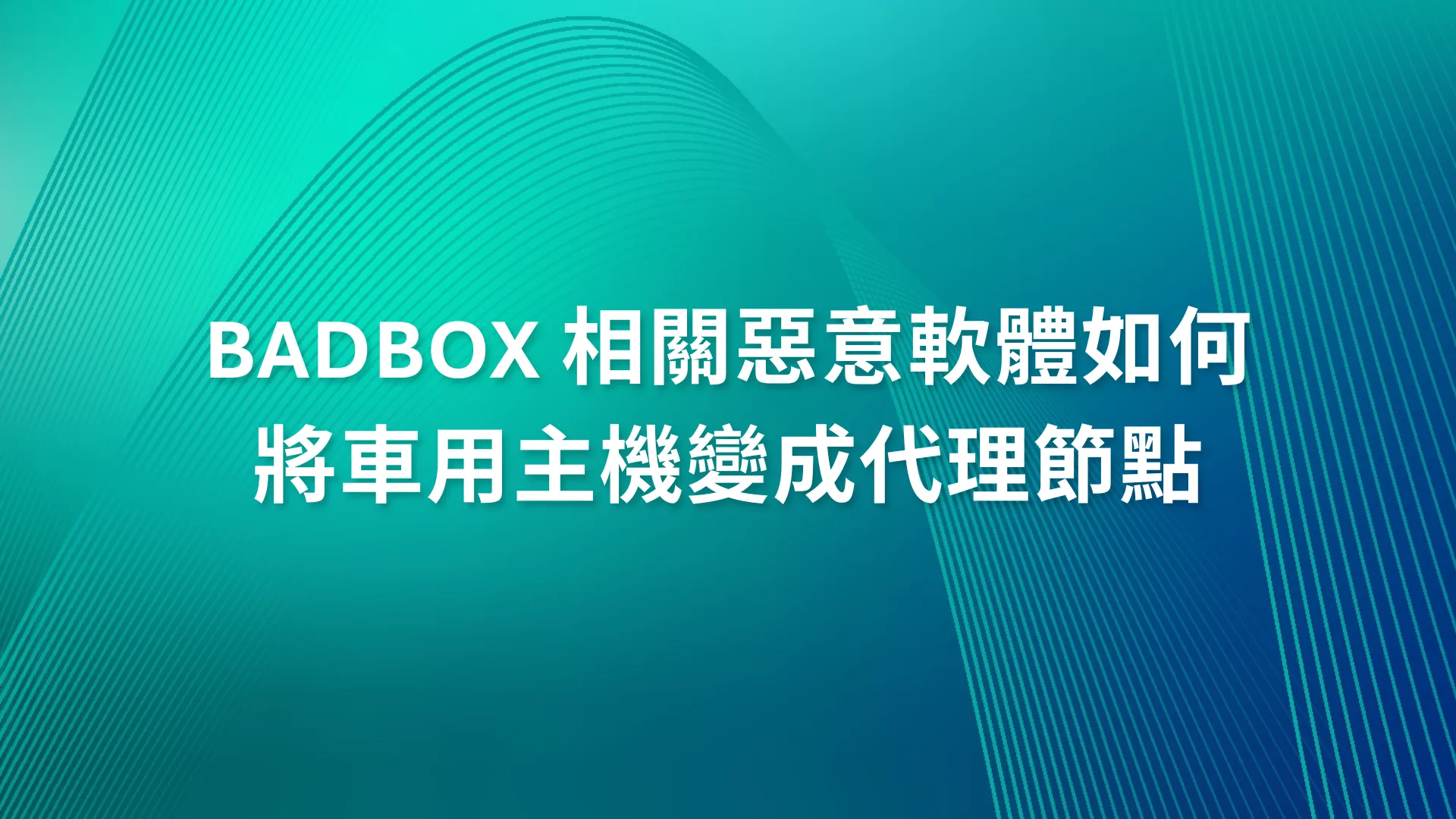BADBOX 相關惡意軟體如何將車用主機變成代理節點