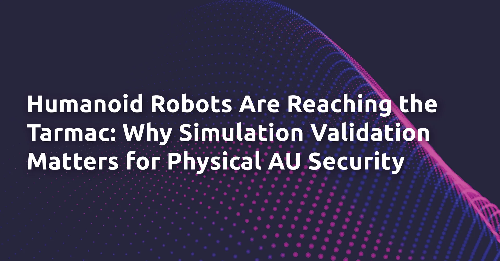 Humanoid Robots Are Reaching the Tarmac: Why Simulation Validation Matters for Physical AI Security