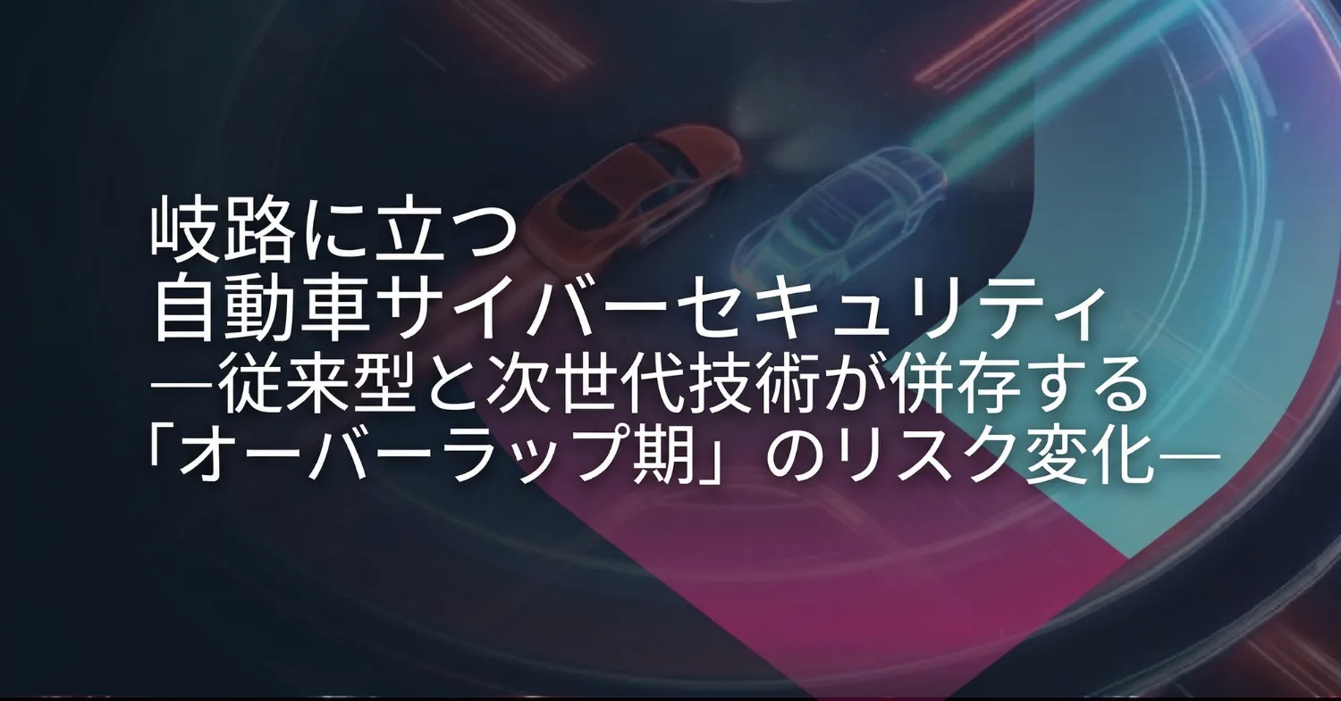 岐路に立つ自動車サイバーセキュリティ —従来型と次世代技術が併存する「オーバーラップ期」のリスク変化—