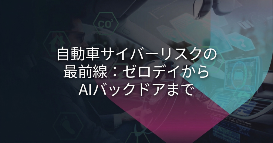 自動車サイバーリスクの最前線：ゼロデイからAIバックドアまで