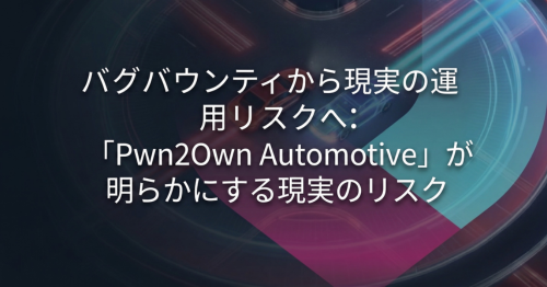 バグバウンティから現実の運用リスクへ：「Pwn2Own Automotive」が明らかにする現実のリスク