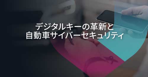 キーフォブからスマートフォンへ：CCCデジタルキー4.0が自動車サイバーセキュリティに与える影響