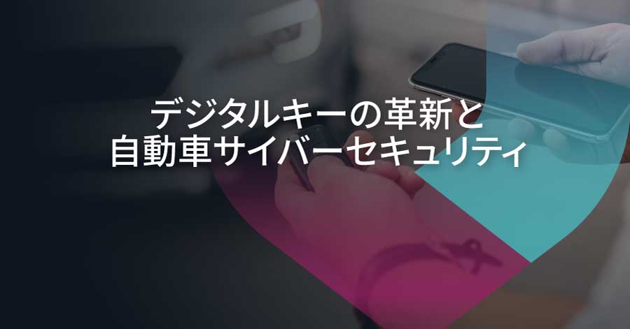 キーフォブからスマートフォンへ：CCCデジタルキー4.0が自動車サイバーセキュリティに与える影響