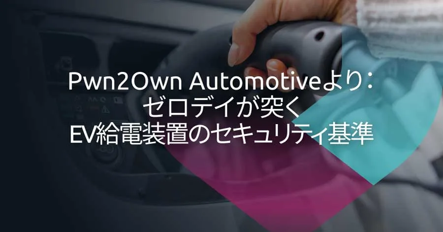 Pwn2Own Automotiveからの教訓：ゼロデイ脆弱性が示すEVSEサイバーセキュリティ基準のギャップとは