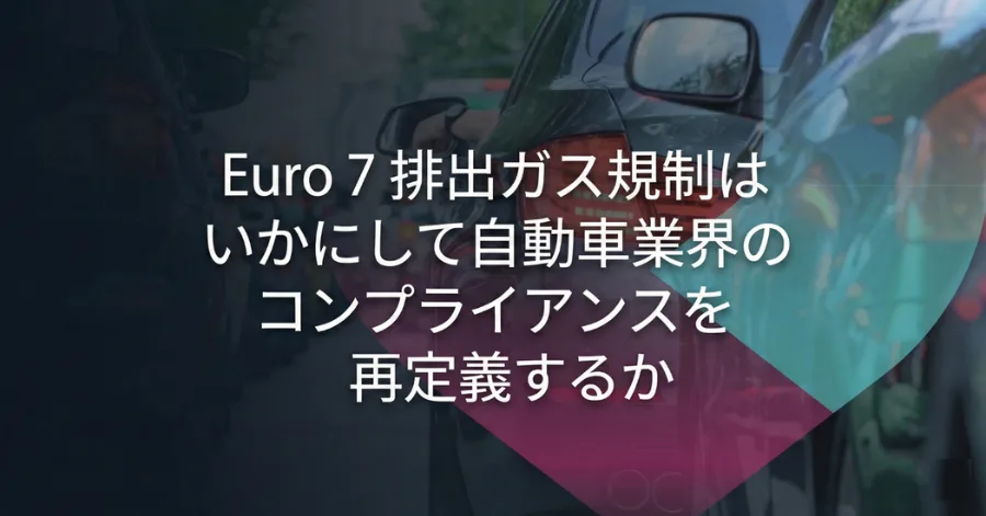 Euro 7 排出ガス規制はいかにして自動車業界のコンプライアンスを再定義するか