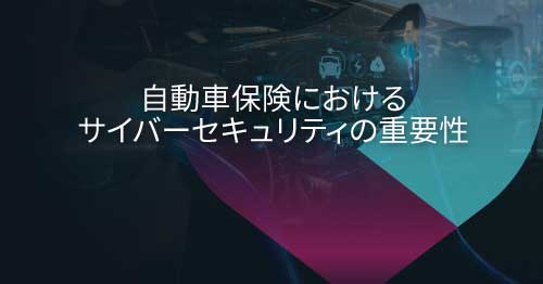 リスクの再定義：自動車保険においてサイバーセキュリティが重要な理由