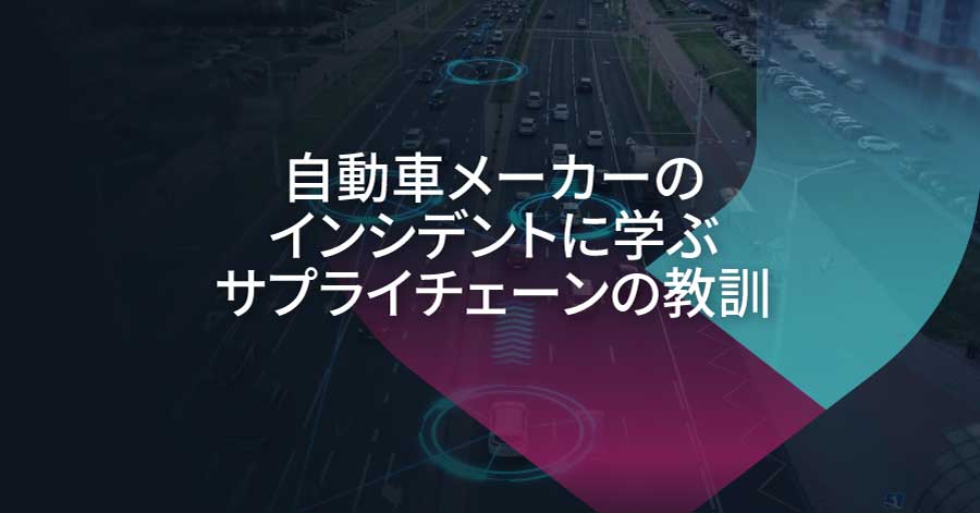 サイバーインシデントが自動車メーカーを停止させる：サプライチェーンセキュリティへの警鐘