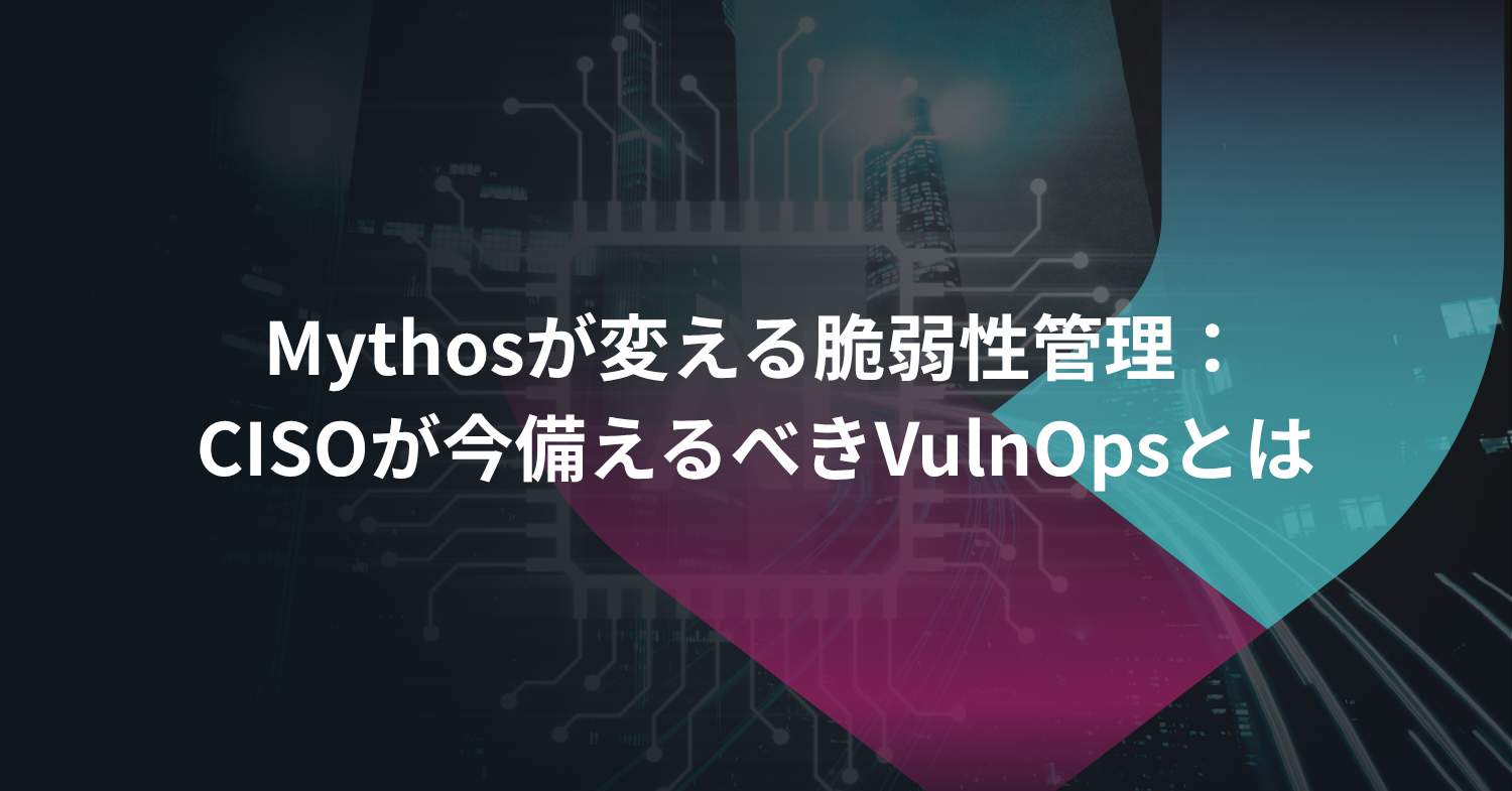 Mythosが変える脆弱性管理：CISOが今備えるべきVulnOpsとは